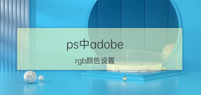 ps中adobe rgb颜色设置 gpw怎么换rgb颜色？